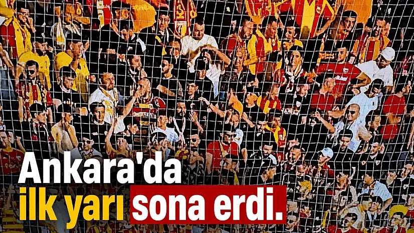 Ankara'da ilk yarı sona erdi!