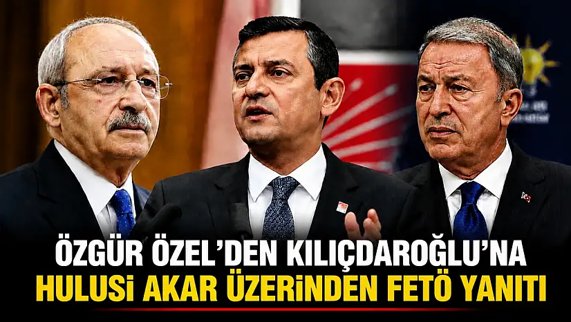 Özgür Özel'den Kılıçdaroğlu'na Hulusi Akar üzerinden FETÖ yanıtı