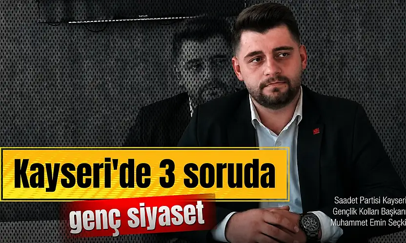 3 Soruda Kayseri'de Genç Siyaset: Saadet Partili Muhammet Emin Seçkin