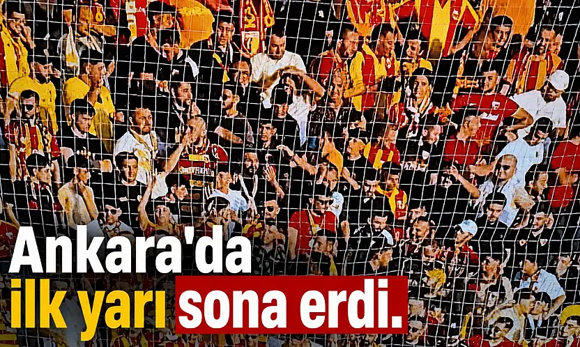 Ankara'da ilk yarı sona erdi!