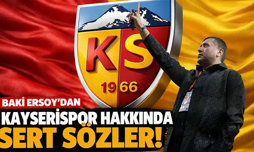 Baki Ersoy'dan Kayserispor hakkında sert sözler!