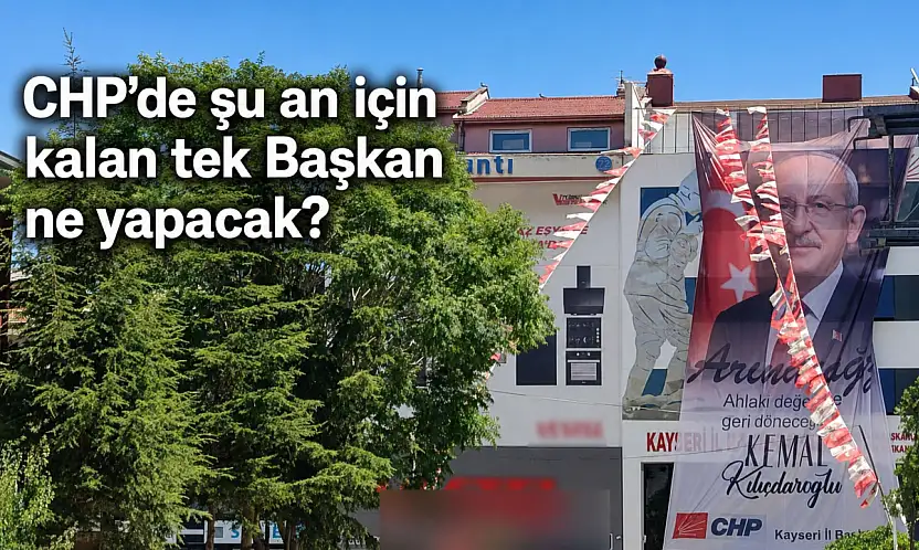 CHP Kayseri'de bir tek o kaldı! Gidecek mi, kalacak mı?