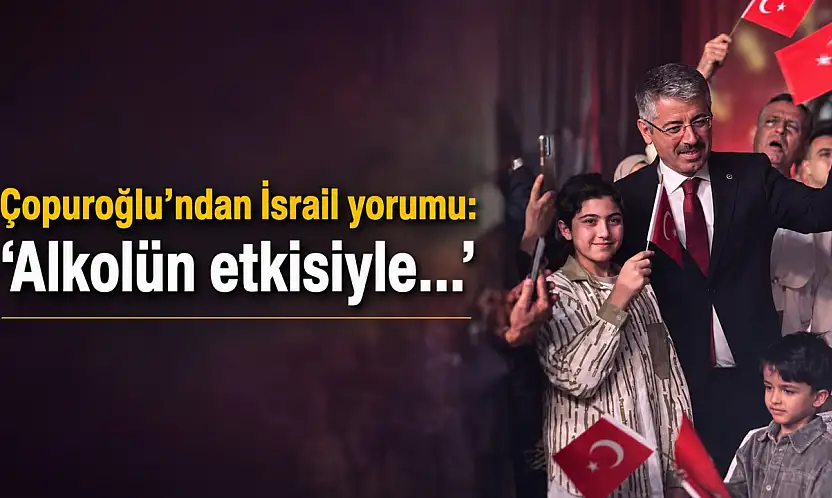 Çopuroğlu'ndan İsrail yorumu: 'Alkolün etkisiyle…'