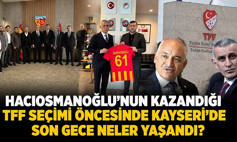 Hacıosmanoğlu'nun kazandığı TFF seçimi öncesinde Kayseri'de son gece neler yaşandı?
