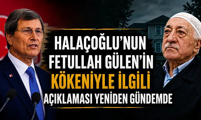 Halaçoğlu'nun Fetullah Gülen kökeniyle ilgili açıklaması yeniden gündemde