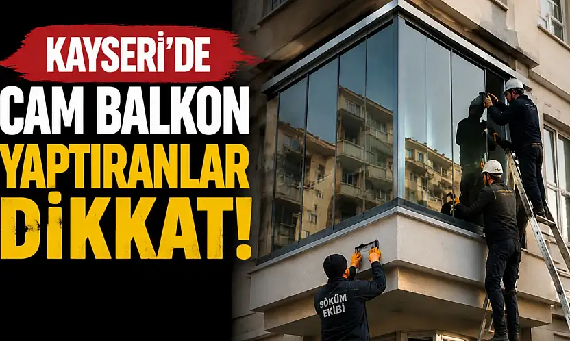 Kayseri'de cam balkon yaptıranlar dikkat! İzin almayan yandı