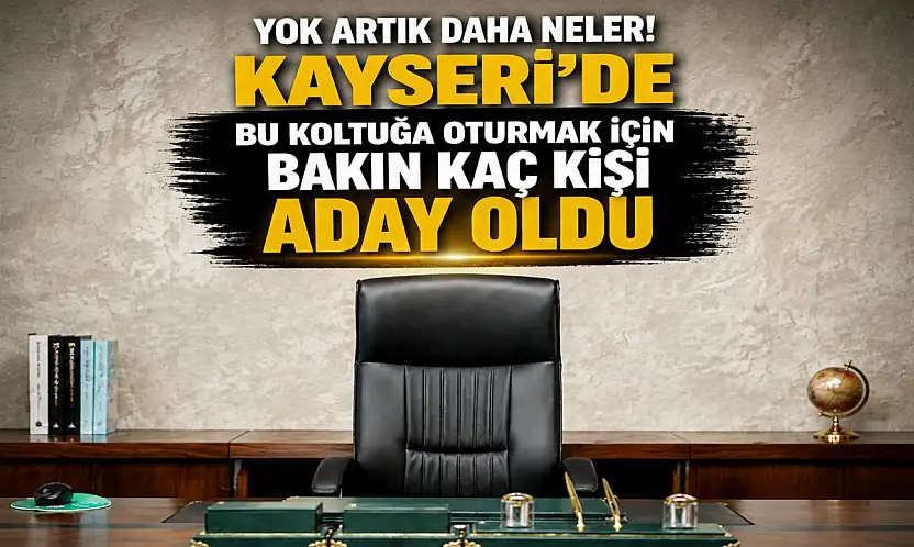 Kayseri'deki bu koltuğa oturmak için kaç kişi aday oldu?