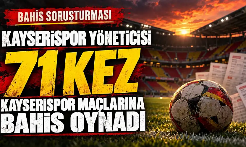 Kayserispor yöneticisi 71 kez Kayserispor maçına bahis oynamış!