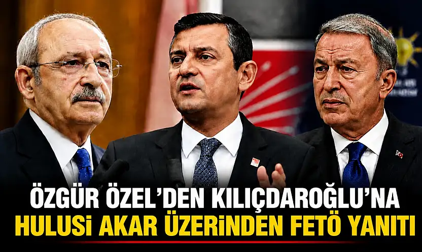 Özgür Özel'den Kılıçdaroğlu'na Hulusi Akar üzerinden FETÖ yanıtı
