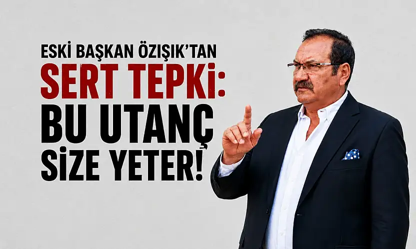Özışık: Bu utanç size yeter!