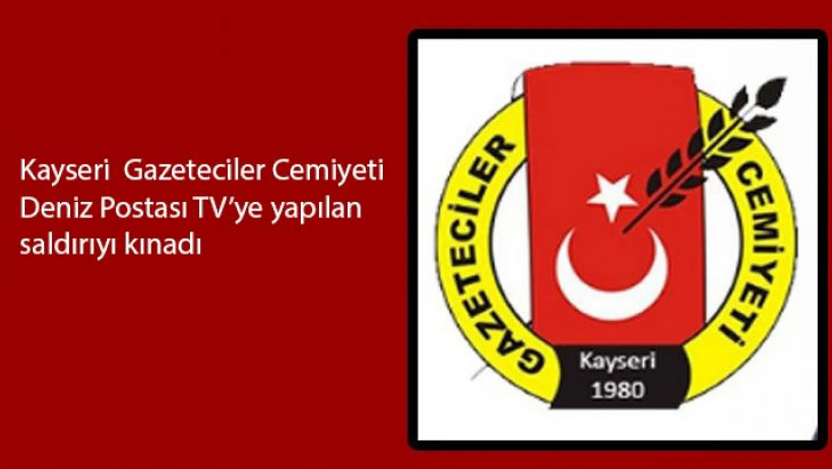 Kayseri Gazeteciler Cemiyeti Deniz Postası TV'ye yapılan saldırıyı kınadı