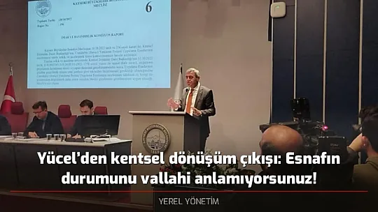 Yücel'den kentsel dönüşüm çıkışı: Esnafın durumunu vallahi anlamıyorsunuz!