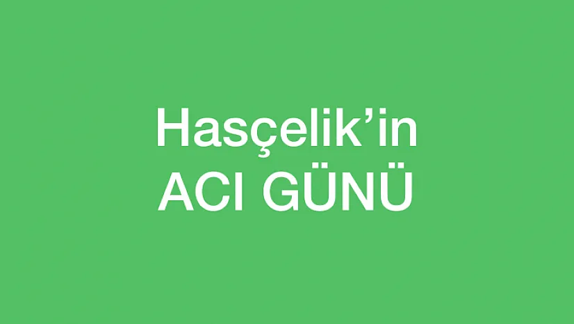 Hasçelik'in acı günü