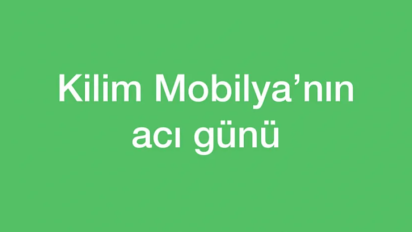 Kilim Mobilya'nın acı günü